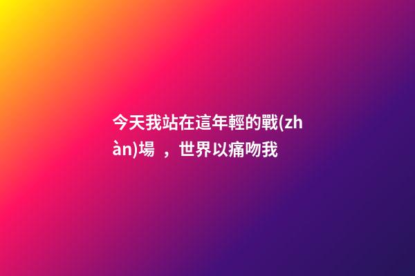 今天我站在這年輕的戰(zhàn)場，世界以痛吻我-第1張-觀點-玄機派